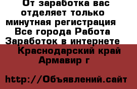 От заработка вас отделяет только 5 минутная регистрация  - Все города Работа » Заработок в интернете   . Краснодарский край,Армавир г.